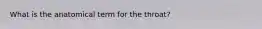 What is the anatomical term for the throat?