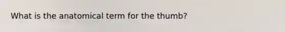 What is the anatomical term for the thumb?