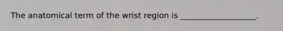 The anatomical term of the wrist region is ___________________.