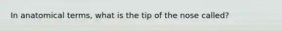 In anatomical terms, what is the tip of the nose called?