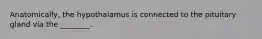 Anatomically, the hypothalamus is connected to the pituitary gland via the ________.