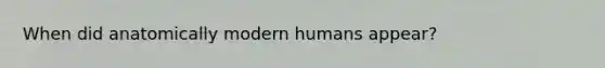 When did anatomically modern humans appear?