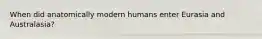 When did anatomically modern humans enter Eurasia and Australasia?