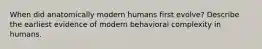 When did anatomically modern humans first evolve? Describe the earliest evidence of modern behavioral complexity in humans.