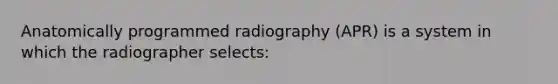 Anatomically programmed radiography (APR) is a system in which the radiographer selects: