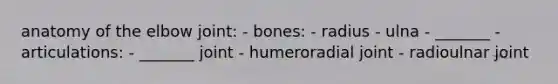 anatomy of the elbow joint: - bones: - radius - ulna - _______ - articulations: - _______ joint - humeroradial joint - radioulnar joint