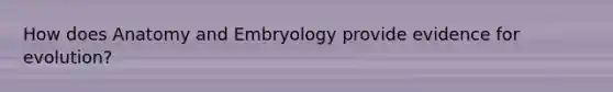 How does Anatomy and Embryology provide <a href='https://www.questionai.com/knowledge/kl4L0eHhUT-evidence-for-evolution' class='anchor-knowledge'>evidence for evolution</a>?