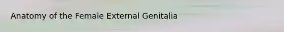 Anatomy of the Female External Genitalia