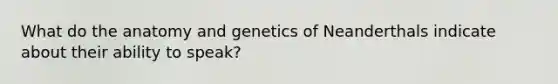 What do the anatomy and genetics of Neanderthals indicate about their ability to speak?