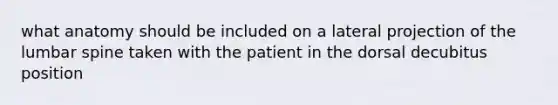 what anatomy should be included on a lateral projection of the lumbar spine taken with the patient in the dorsal decubitus position