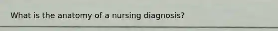 What is the anatomy of a nursing diagnosis?