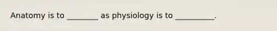 Anatomy is to ________ as physiology is to __________.