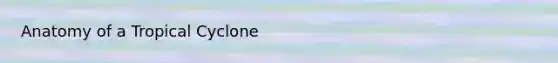 Anatomy of a Tropical Cyclone