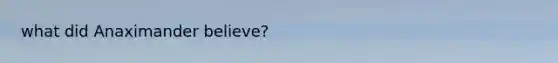 what did Anaximander believe?