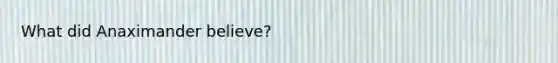 What did Anaximander believe?