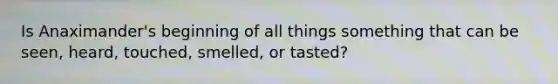 Is Anaximander's beginning of all things something that can be seen, heard, touched, smelled, or tasted?