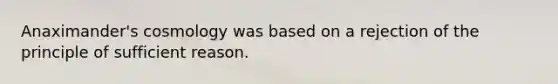 Anaximander's cosmology was based on a rejection of the principle of sufficient reason.