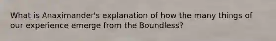 What is Anaximander's explanation of how the many things of our experience emerge from the Boundless?