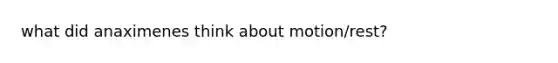 what did anaximenes think about motion/rest?