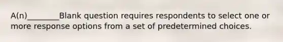 A(n)________Blank question requires respondents to select one or more response options from a set of predetermined choices.