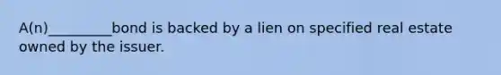 A(n)_________bond is backed by a lien on specified real estate owned by the issuer.