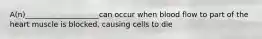 A(n)____________________can occur when blood flow to part of the heart muscle is blocked, causing cells to die