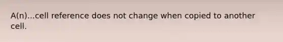 A(n)...cell reference does not change when copied to another cell.