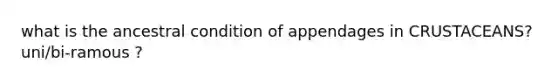 what is the ancestral condition of appendages in CRUSTACEANS? uni/bi-ramous ?