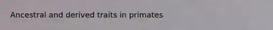 Ancestral and derived traits in primates