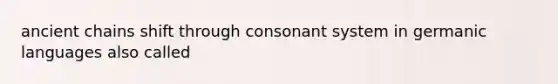 ancient chains shift through consonant system in germanic languages also called