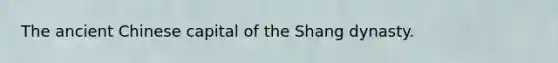 The ancient Chinese capital of the Shang dynasty.