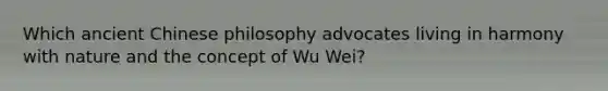 Which ancient Chinese philosophy advocates living in harmony with nature and the concept of Wu Wei?