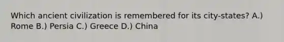Which ancient civilization is remembered for its city-states? A.) Rome B.) Persia C.) Greece D.) China