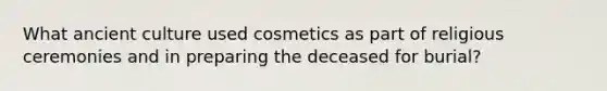 What ancient culture used cosmetics as part of religious ceremonies and in preparing the deceased for burial?