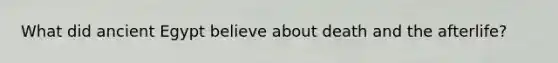 What did ancient Egypt believe about death and the afterlife?