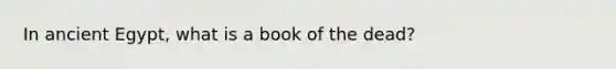 In ancient Egypt, what is a book of the dead?