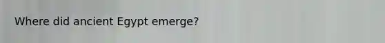 Where did ancient Egypt emerge?