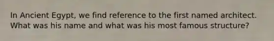 In Ancient Egypt, we find reference to the first named architect. What was his name and what was his most famous structure?