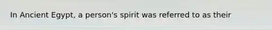 In Ancient Egypt, a person's spirit was referred to as their