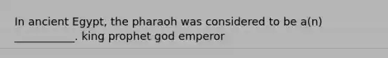 In ancient Egypt, the pharaoh was considered to be a(n) ___________. king prophet god emperor