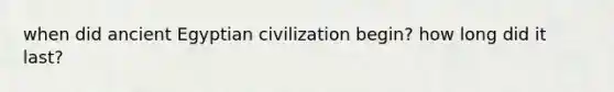when did ancient Egyptian civilization begin? how long did it last?