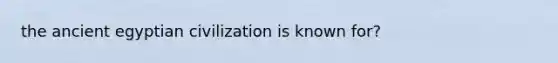 the ancient egyptian civilization is known for?
