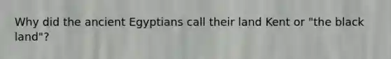 Why did the ancient Egyptians call their land Kent or "the black land"?