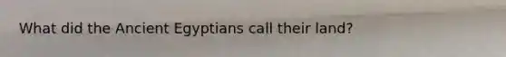 What did the Ancient Egyptians call their land?