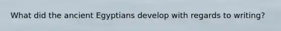 What did the ancient Egyptians develop with regards to writing?