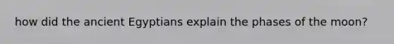 how did the ancient Egyptians explain the phases of the moon?