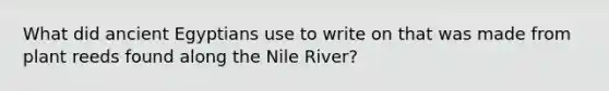 What did ancient Egyptians use to write on that was made from plant reeds found along the Nile River?