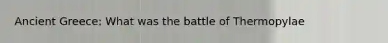 Ancient Greece: What was the battle of Thermopylae