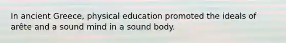 In ancient Greece, physical education promoted the ideals of arête and a sound mind in a sound body.