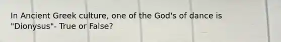 In Ancient Greek culture, one of the God's of dance is "Dionysus"- True or False?